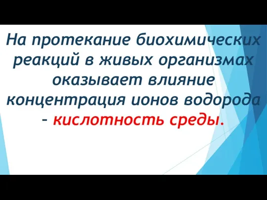 На протекание биохимических реакций в живых организмах оказывает влияние концентрация ионов водорода – кислотность среды.