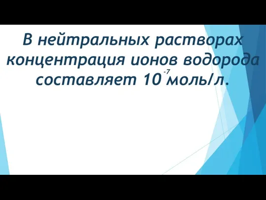 В нейтральных растворах концентрация ионов водорода составляет 10 моль/л. -7