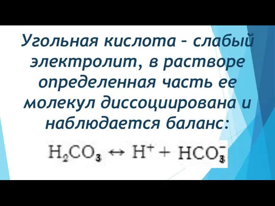 Угольная кислота – слабый электролит, в растворе определенная часть ее молекул