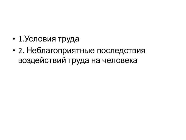 1.Условия труда 2. Неблагоприятные последствия воздействий труда на человека