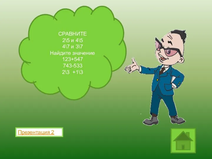 Презентация 2 СРАВНИТЕ 2\5 и 4\5 4\7 и 3\7 Найдите значение 123+547 743-533 2\3 +1\3