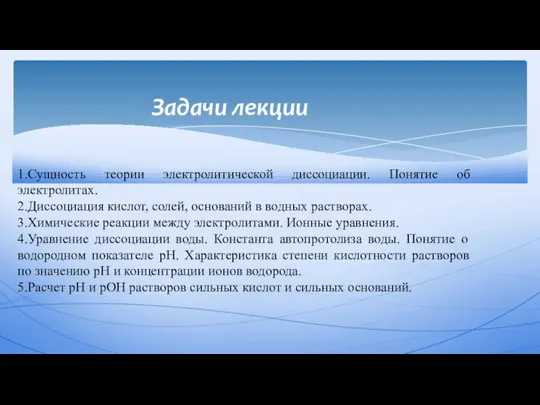 Задачи лекции 1.Сущность теории электролитической диссоциации. Понятие об электролитах. 2.Диссоциация кислот,