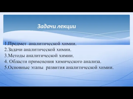 Задачи лекции 1.Предмет аналитической химии. 2.Задачи аналитической химии. 3.Методы аналитической химии.