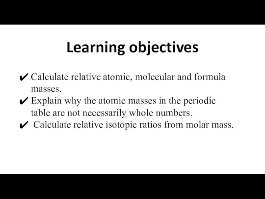 Learning objectives Calculate relative atomic, molecular and formula masses. Explain why