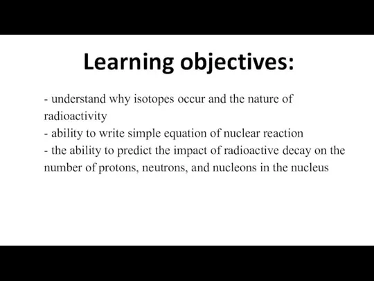 Learning objectives: - understand why isotopes occur and the nature of