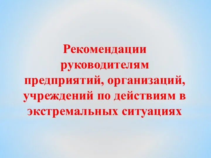 Рекомендации руководителям предприятий, организаций, учреждений по действиям в экстремальных ситуациях