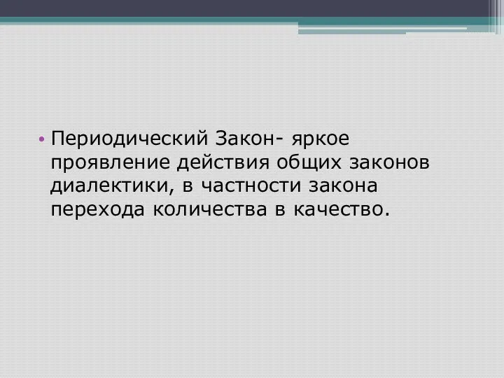 Периодический Закон- яркое проявление действия общих законов диалектики, в частности закона перехода количества в качество.