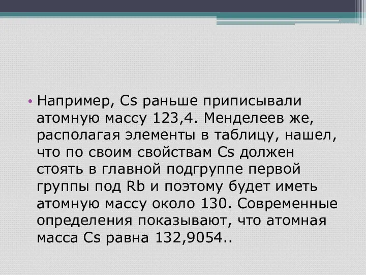 Например, Cs раньше приписывали атомную массу 123,4. Менделеев же, располагая элементы