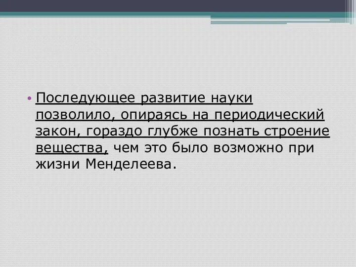 Последующее развитие науки позволило, опираясь на периодический закон, гораздо глубже познать