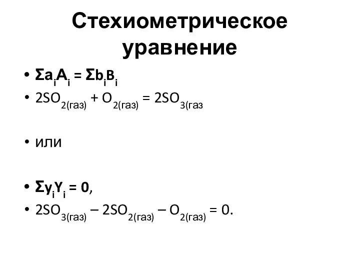 Стехиометрическое уравнение ΣаiАi = ΣbiBi 2SO2(газ) + O2(газ) = 2SO3(газ или