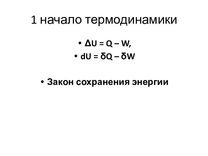 1 начало термодинамики ΔU = Q – W, dU = δQ – δW Закон сохранения энергии