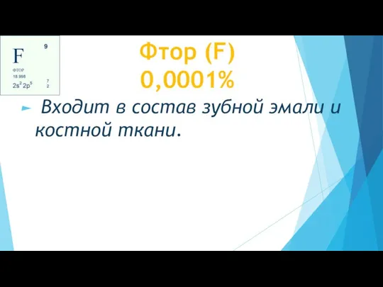 Фтор (F) 0,0001% Входит в состав зубной эмали и костной ткани.