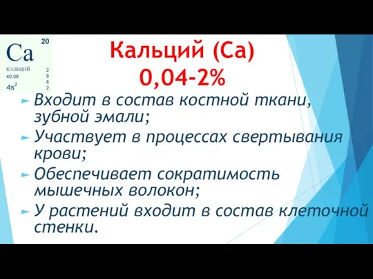 Кальций (Са) 0,04-2% Входит в состав костной ткани, зубной эмали; Участвует