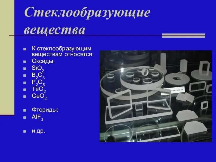 Стеклообразующие вещества К стеклообразующим веществам относятся: Оксиды: SiO2 B2O3 P2O5 ТeO2 GeO2 Фториды: AlF3 и др.