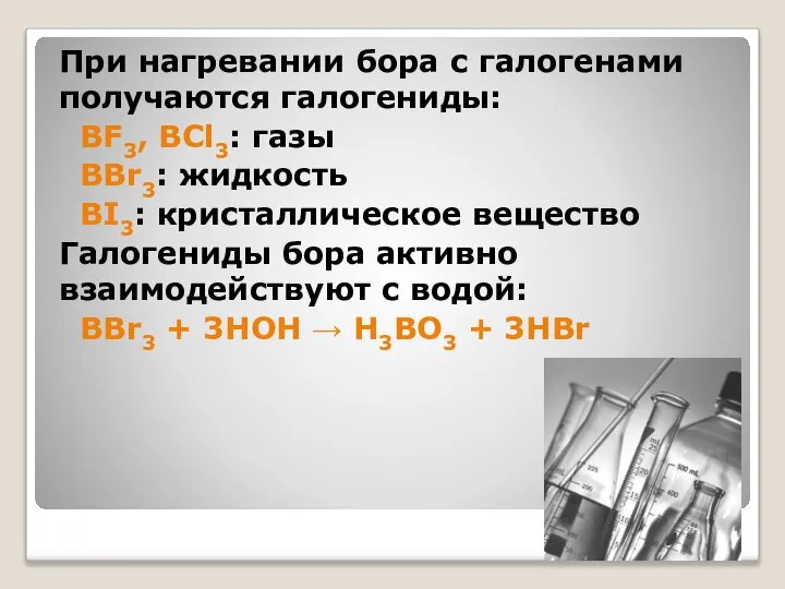 При нагревании бора с галогенами получаются галогениды: BF3, BCl3: газы BBr3: