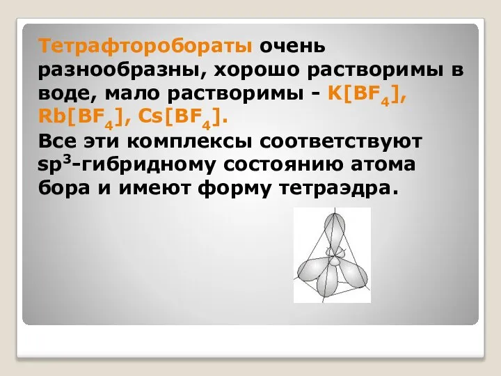 Тетрафторобораты очень разнообразны, хорошо растворимы в воде, мало растворимы - K[BF4],