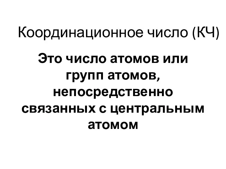 Координационное число (КЧ) Это число атомов или групп атомов, непосредственно связанных с центральным атомом