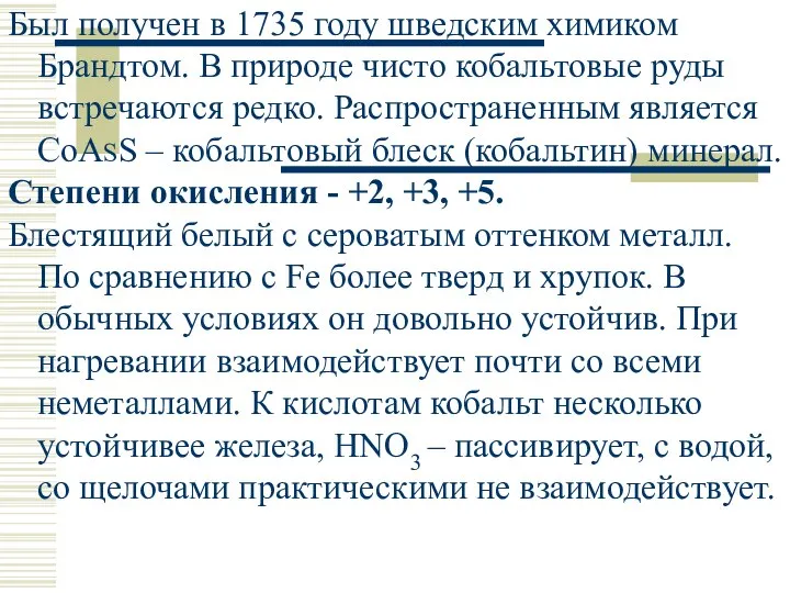 Был получен в 1735 году шведским химиком Брандтом. В природе чисто