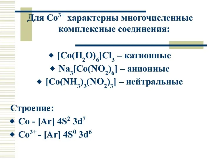 Для Co3+ характерны многочисленные комплексные соединения: [Co(H2O)6]Cl3 – катионные Na3[Co(NO2)6] –