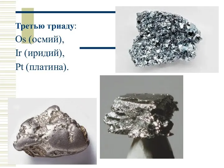 Третью триаду: Os (осмий), Ir (иридий), Pt (платина).