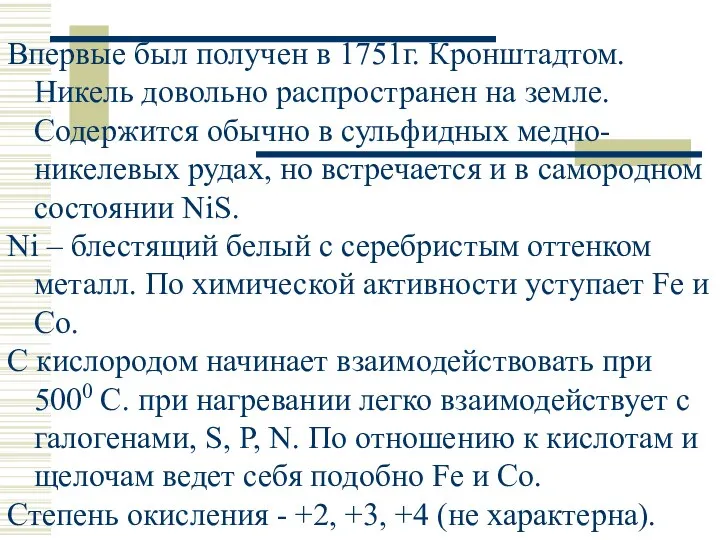 Впервые был получен в 1751г. Кронштадтом. Никель довольно распространен на земле.