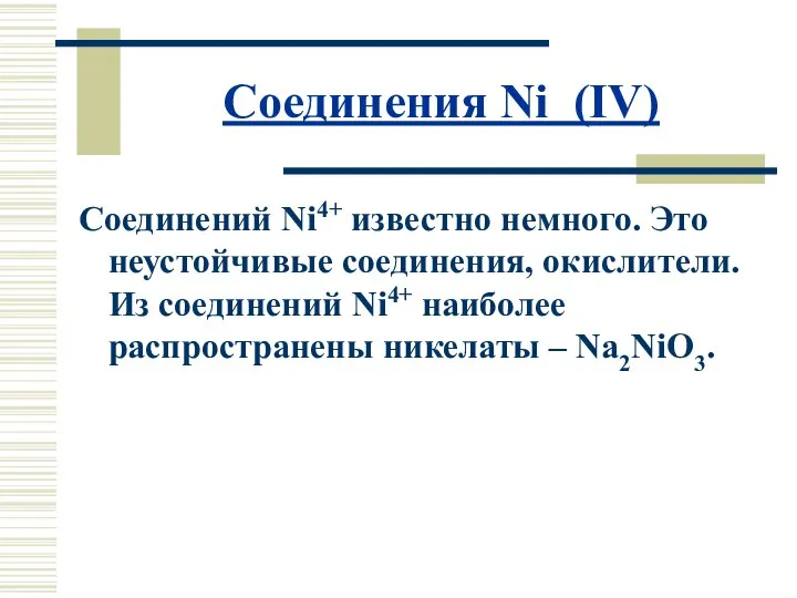 Соединения Ni (IV) Соединений Ni4+ известно немного. Это неустойчивые соединения, окислители.