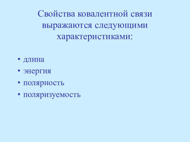 Свойства ковалентной связи выражаются следующими характеристиками: длина энергия полярность поляризуемость