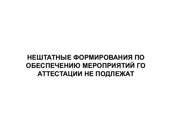 НЕШТАТНЫЕ ФОРМИРОВАНИЯ ПО ОБЕСПЕЧЕНИЮ МЕРОПРИЯТИЙ ГО АТТЕСТАЦИИ НЕ ПОДЛЕЖАТ