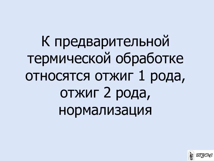 К предварительной термической обработке относятся отжиг 1 рода, отжиг 2 рода, нормализация