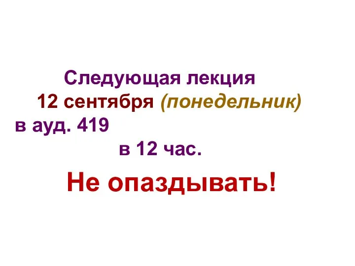 Следующая лекция 12 сентября (понедельник) в ауд. 419 в 12 час. Не опаздывать!