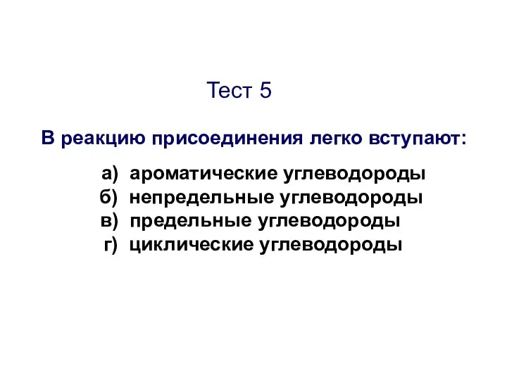 Тест 5 В реакцию присоединения легко вступают: а) ароматические углеводороды б)