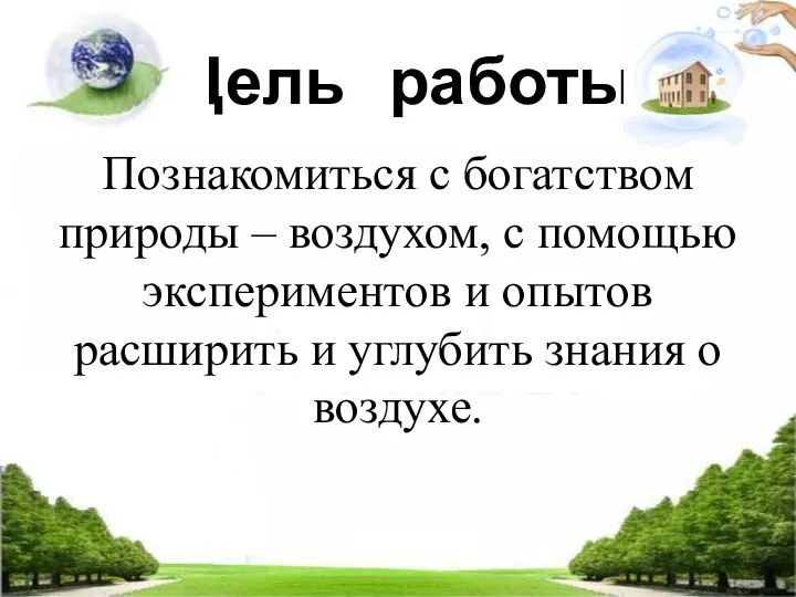 Цель работы: Познакомиться с богатством природы – воздухом, с помощью экспериментов