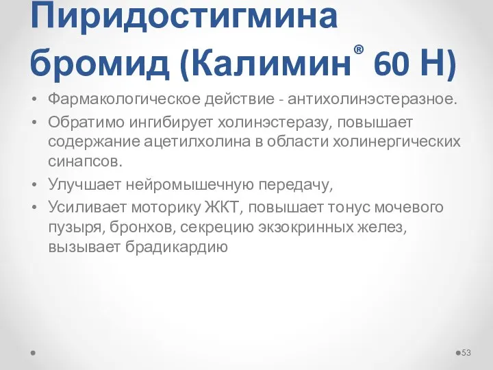 Пиридостигмина бромид (Калимин® 60 Н) Фармакологическое действие - антихолинэстеразное. Обратимо ингибирует