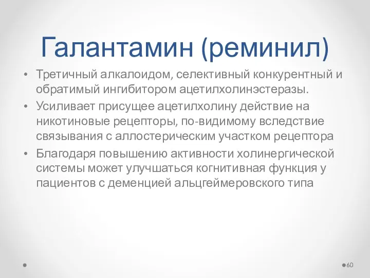 Галантамин (реминил) Третичный алкалоидом, селективный конкурентный и обратимый ингибитором ацетилхолинэстеразы. Усиливает