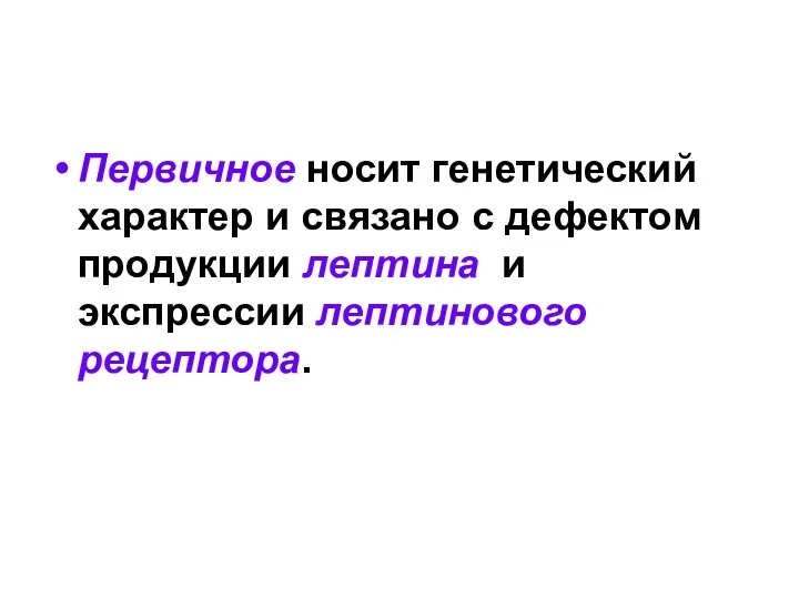 Первичное носит генетический характер и связано с дефектом продукции лептина и экспрессии лептинового рецептора.