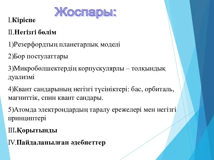 Жоспары: I.Кіріспе II.Негізгі бөлім 1)Резерфордтың планетарлық моделі 2)Бор постулаттары 3)Микробөлшектердің корпускулярлы