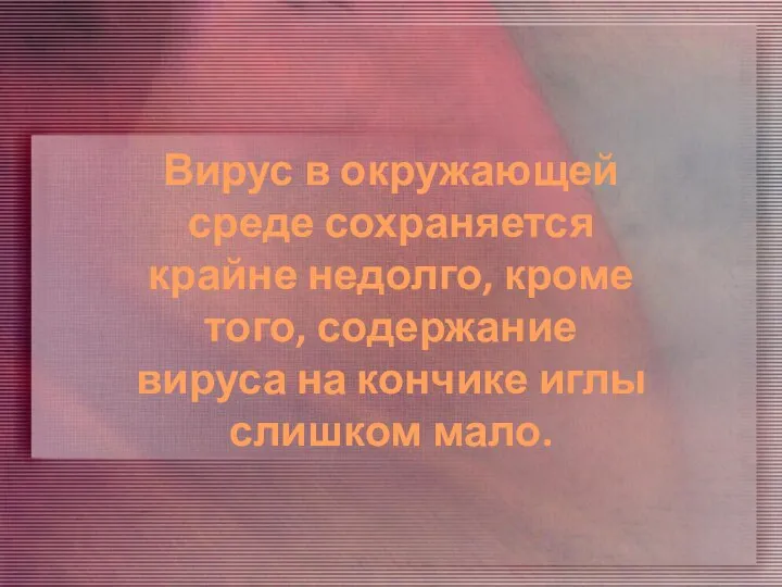 Вирус в окружающей среде сохраняется крайне недолго, кроме того, содержание вируса на кончике иглы слишком мало.