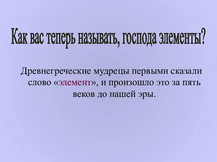 Древнегреческие мудрецы первыми сказали слово «элемент», и произошло это за пять