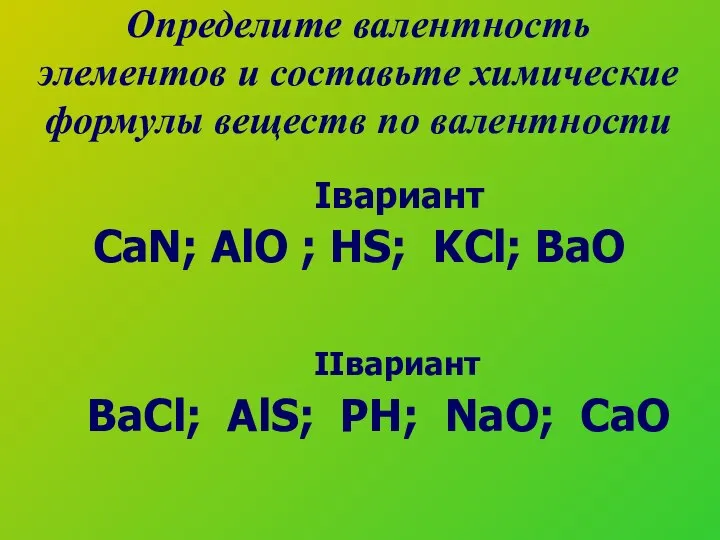 Определите валентность элементов и составьте химические формулы веществ по валентности Iвариант