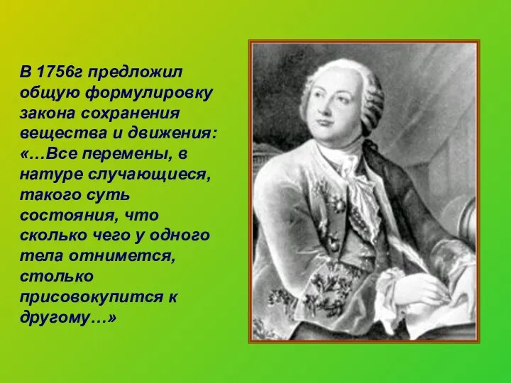 В 1756г предложил общую формулировку закона сохранения вещества и движения: «…Все