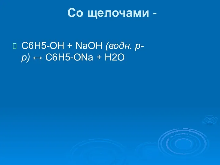 Со щелочами - C6H5-OH + NaOH (водн. р-р) ↔ C6H5-ONa + H2O