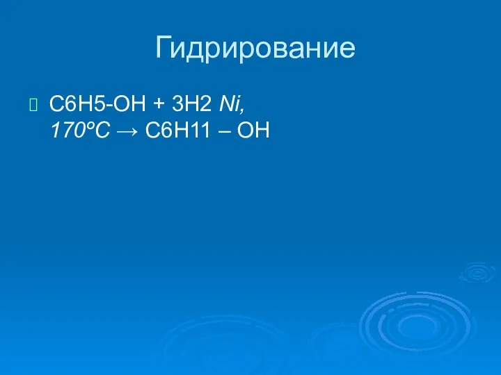 Гидрирование C6H5-OH + 3H2 Ni, 170ºC → C6H11 – OH