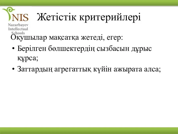 Жетістік критерийлері Оқушылар мақсатқа жетеді, егер: Берілген бөлшектердің сызбасын дұрыс құрса; Заттардың агрегаттық күйін ажырата алса;