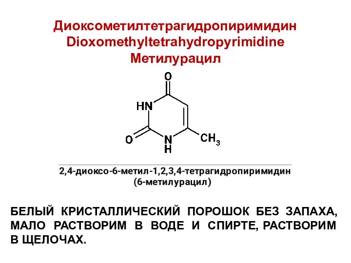 Диоксометилтетрагидропиримидин Dioxomethyltetrahydropyrimidine Метилурацил БЕЛЫЙ КРИСТАЛЛИЧЕСКИЙ ПОРОШОК БЕЗ ЗАПАХА, МАЛО РАСТВОРИМ В