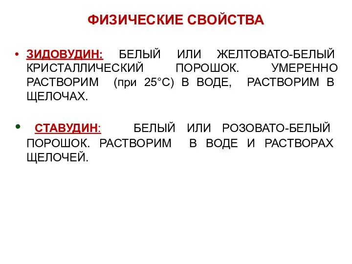 ФИЗИЧЕСКИЕ СВОЙСТВА ЗИДОВУДИН: БЕЛЫЙ ИЛИ ЖЕЛТОВАТО-БЕЛЫЙ КРИСТАЛЛИЧЕСКИЙ ПОРОШОК. УМЕРЕННО РАСТВОРИМ (при