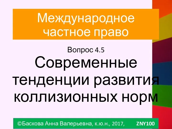 Международное частное право Вопрос 4.5 Современные тенденции развития коллизионных норм ©Баскова Анна Валерьевна, к.ю.н., 2017, ZNY100