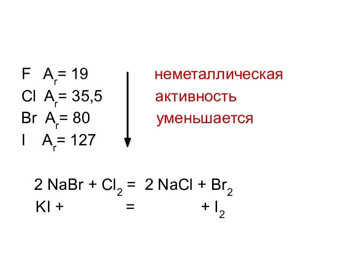 F Ar= 19 неметаллическая Cl Ar= 35,5 активность Br Ar= 80