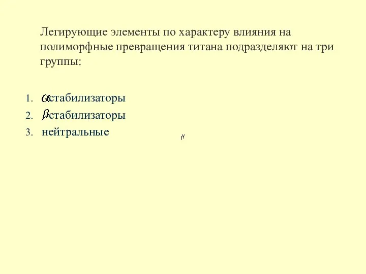 Легирующие элементы по характеру влияния на полиморфные превращения титана подразделяют на три группы: -стабилизаторы -стабилизаторы нейтральные