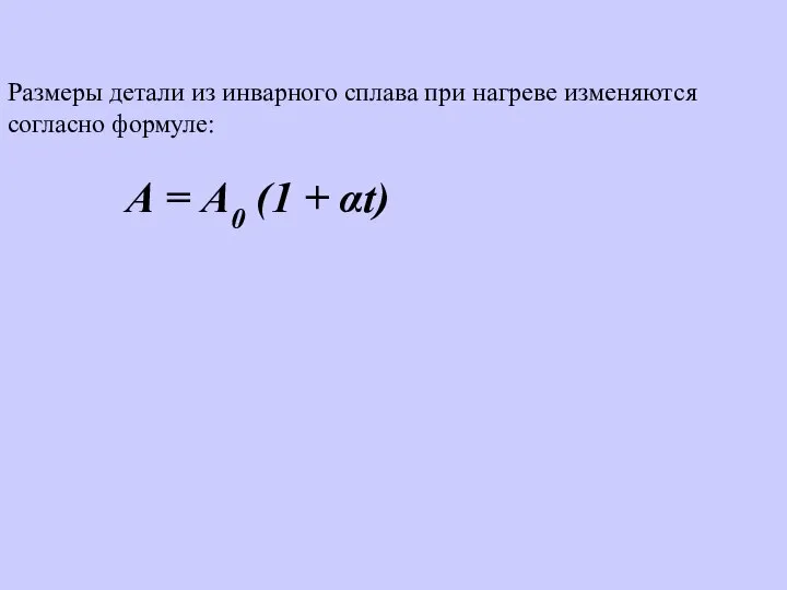 Размеры детали из инварного сплава при нагреве изменяются согласно формуле: А = А0 (1 + αt)