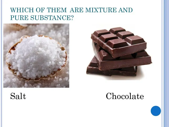 WHICH OF THEM ARE MIXTURE AND PURE SUBSTANCE? Salt Chocolate